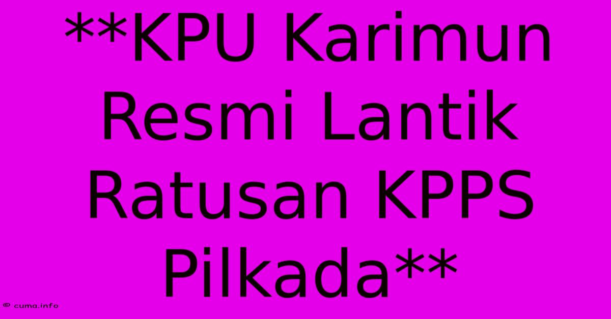 **KPU Karimun Resmi Lantik Ratusan KPPS Pilkada** **KPU Karimun Resmi Lantik Ratusan KPPS Pilkada**