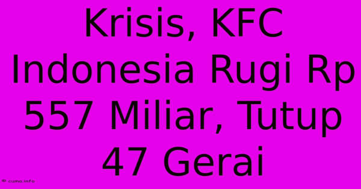 Krisis, KFC Indonesia Rugi Rp 557 Miliar, Tutup 47 Gerai Krisis, KFC Indonesia Rugi Rp 557 Miliar, Tutup 47 Gerai