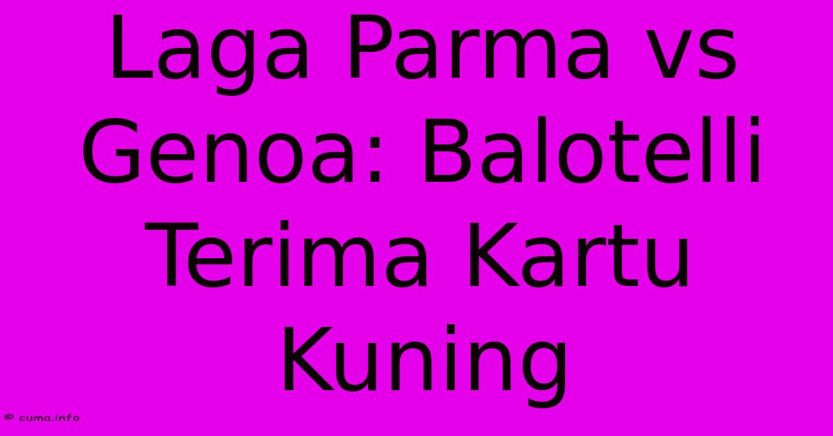Laga Parma Vs Genoa: Balotelli Terima Kartu Kuning Laga Parma Vs Genoa: Balotelli Terima Kartu Kuning