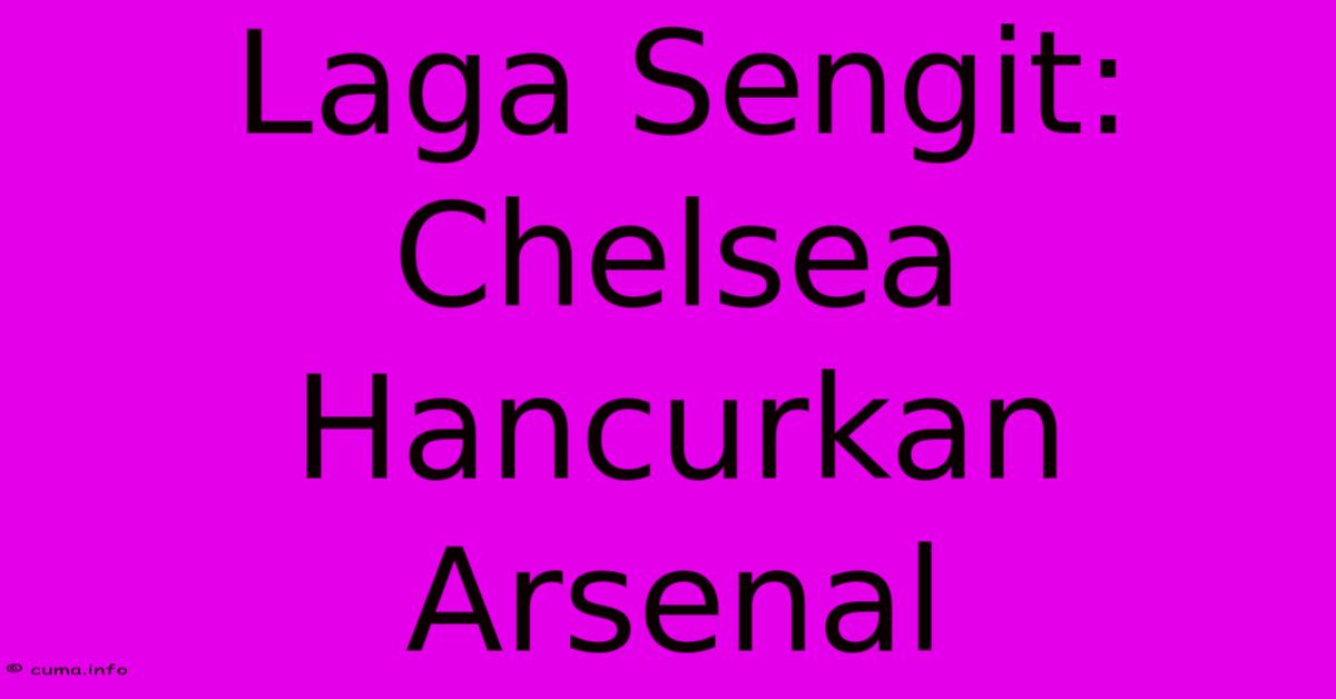 Laga Sengit: Chelsea Hancurkan Arsenal Laga Sengit: Chelsea Hancurkan Arsenal