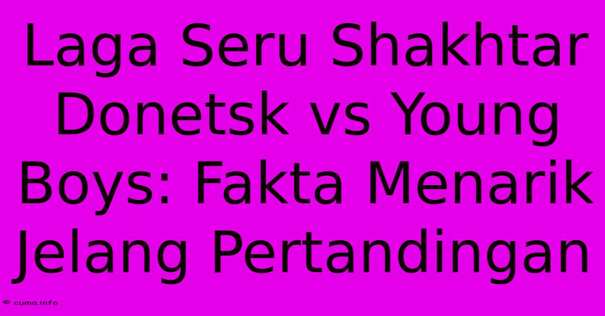 Laga Seru Shakhtar Donetsk Vs Young Boys: Fakta Menarik Jelang Pertandingan Laga Seru Shakhtar Donetsk Vs Young Boys: Fakta Menarik Jelang Pertandingan