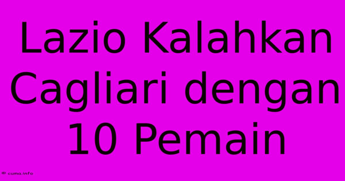 Lazio Kalahkan Cagliari Dengan 10 Pemain Lazio Kalahkan Cagliari Dengan 10 Pemain