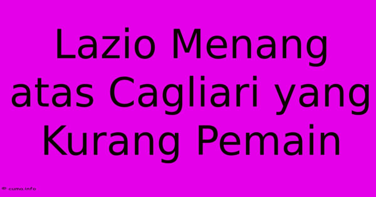 Lazio Menang Atas Cagliari Yang Kurang Pemain Lazio Menang Atas Cagliari Yang Kurang Pemain
