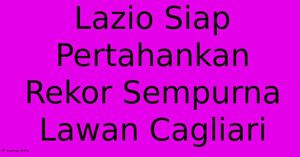 Lazio Siap Pertahankan Rekor Sempurna Lawan Cagliari Lazio Siap Pertahankan Rekor Sempurna Lawan Cagliari