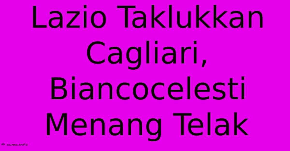 Lazio Taklukkan Cagliari, Biancocelesti Menang Telak Lazio Taklukkan Cagliari, Biancocelesti Menang Telak