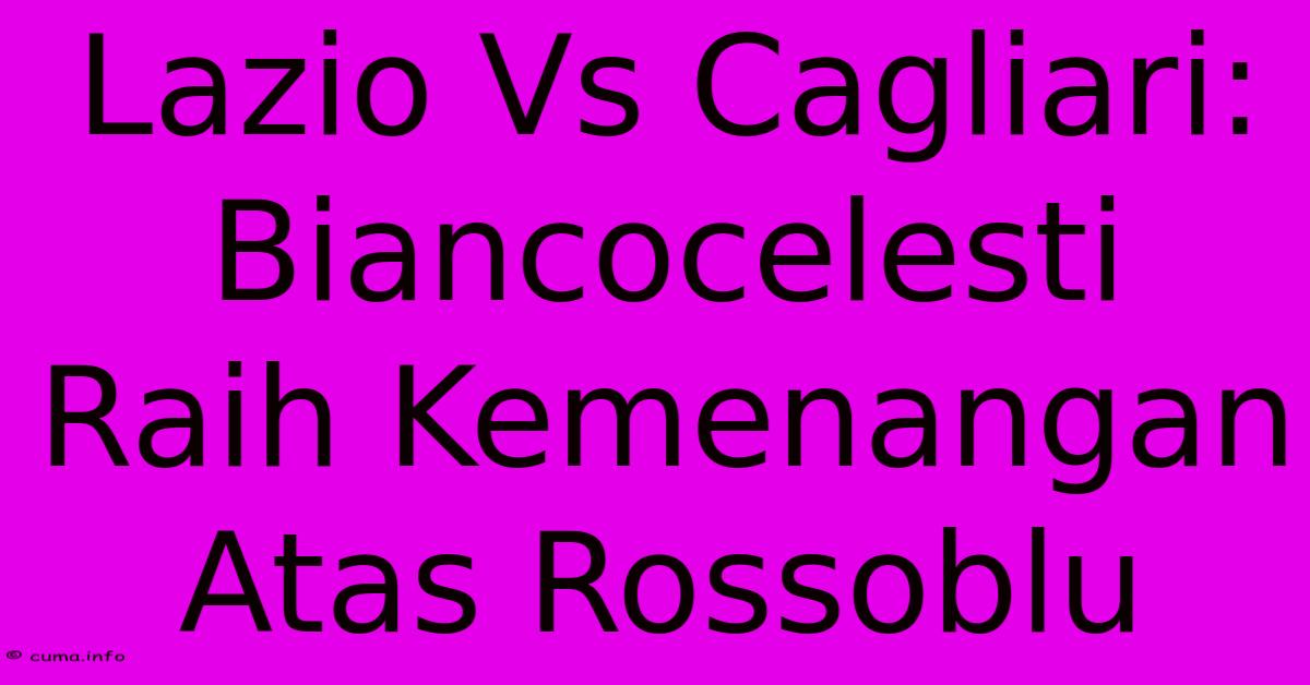 Lazio Vs Cagliari: Biancocelesti Raih Kemenangan Atas Rossoblu Lazio Vs Cagliari: Biancocelesti Raih Kemenangan Atas Rossoblu