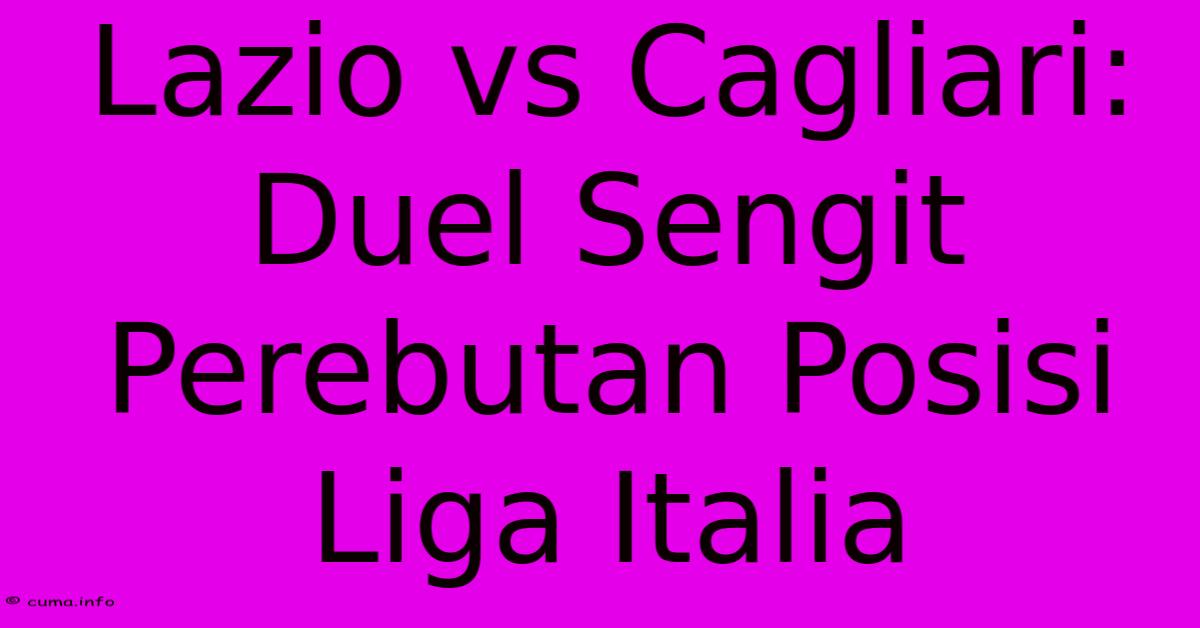 Lazio Vs Cagliari: Duel Sengit Perebutan Posisi Liga Italia Lazio Vs Cagliari: Duel Sengit Perebutan Posisi Liga Italia