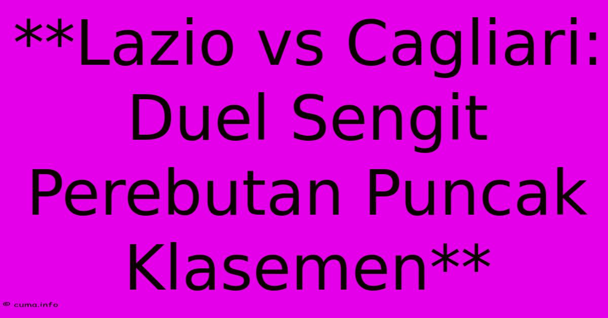 **Lazio Vs Cagliari: Duel Sengit Perebutan Puncak Klasemen** **Lazio Vs Cagliari: Duel Sengit Perebutan Puncak Klasemen**