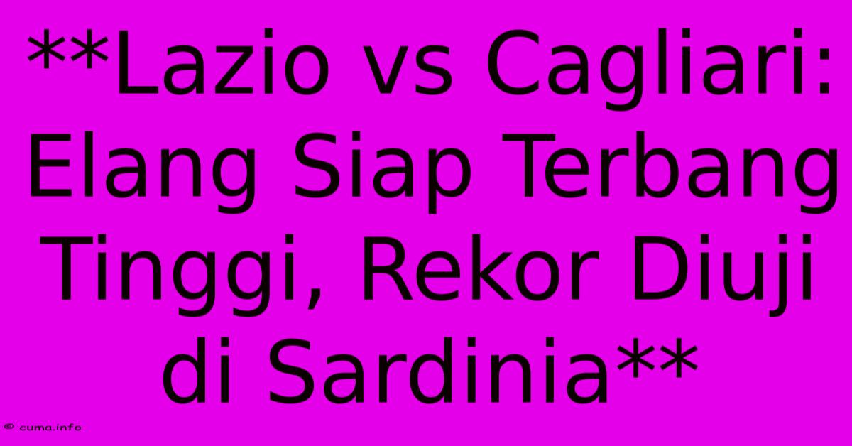 **Lazio Vs Cagliari: Elang Siap Terbang Tinggi, Rekor Diuji Di Sardinia** **Lazio Vs Cagliari: Elang Siap Terbang Tinggi, Rekor Diuji Di Sardinia**