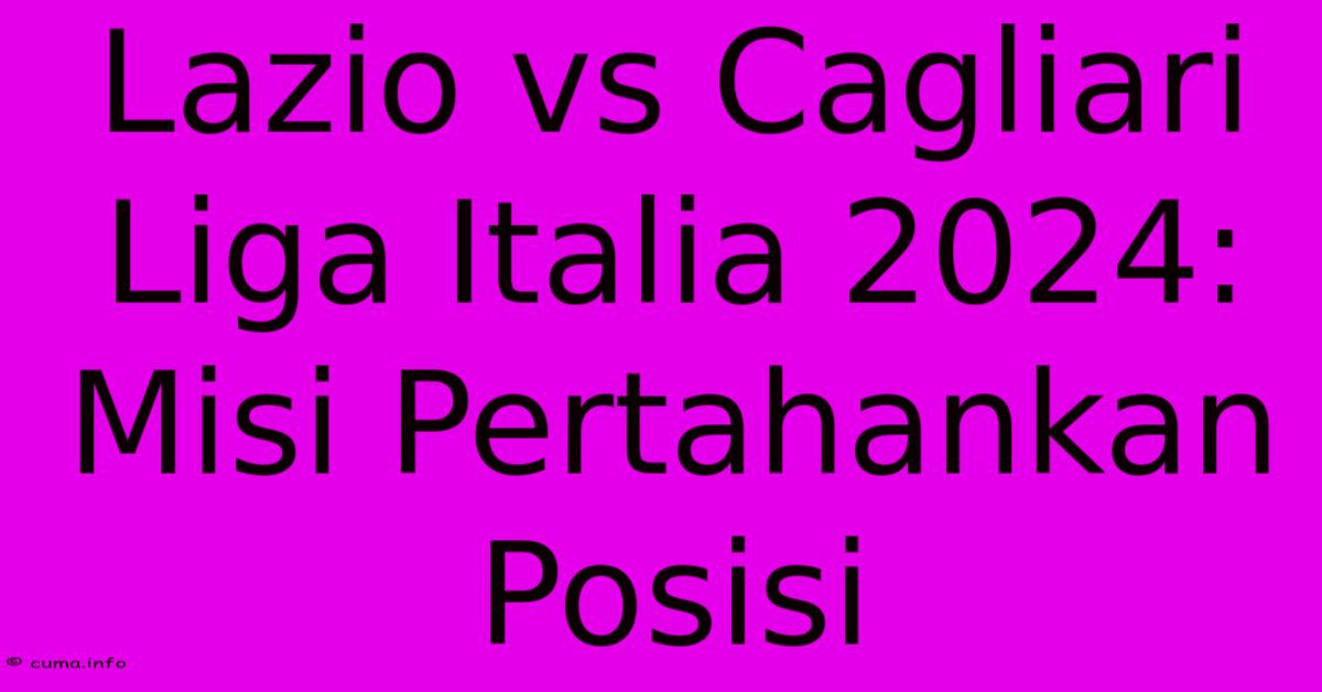 Lazio Vs Cagliari Liga Italia 2024: Misi Pertahankan Posisi Lazio Vs Cagliari Liga Italia 2024: Misi Pertahankan Posisi