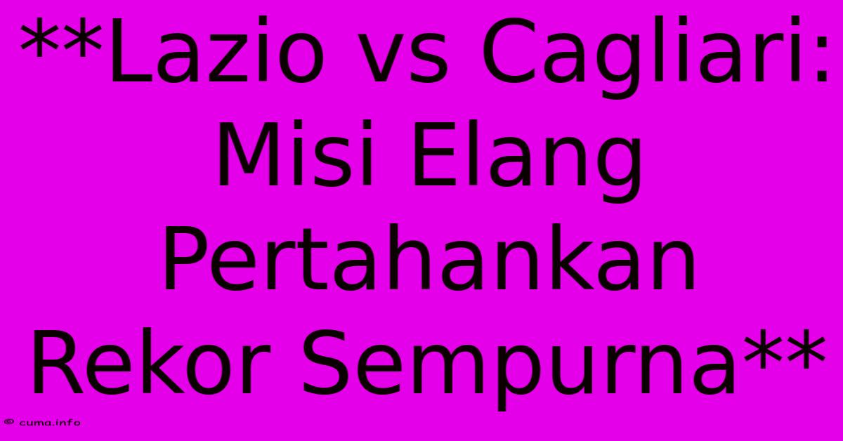 **Lazio Vs Cagliari: Misi Elang Pertahankan Rekor Sempurna** **Lazio Vs Cagliari: Misi Elang Pertahankan Rekor Sempurna**