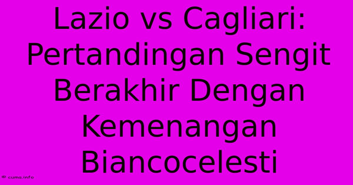 Lazio Vs Cagliari: Pertandingan Sengit Berakhir Dengan Kemenangan Biancocelesti Lazio Vs Cagliari: Pertandingan Sengit Berakhir Dengan Kemenangan Biancocelesti