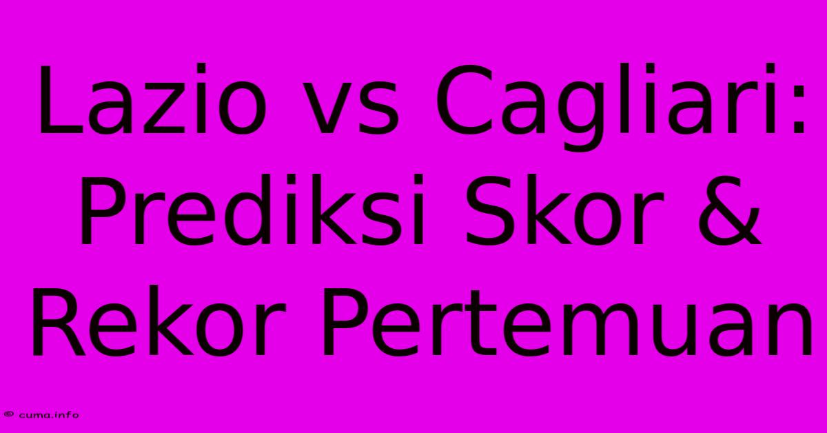 Lazio Vs Cagliari: Prediksi Skor & Rekor Pertemuan Lazio Vs Cagliari: Prediksi Skor & Rekor Pertemuan