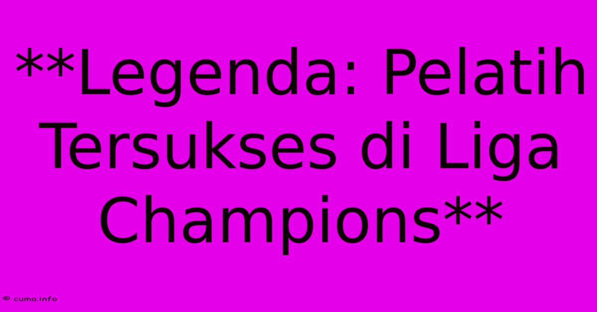 **Legenda: Pelatih Tersukses Di Liga Champions** **Legenda: Pelatih Tersukses Di Liga Champions**
