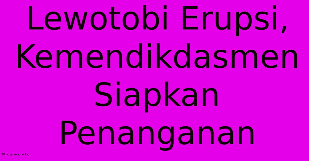 Lewotobi Erupsi, Kemendikdasmen Siapkan Penanganan Lewotobi Erupsi, Kemendikdasmen Siapkan Penanganan