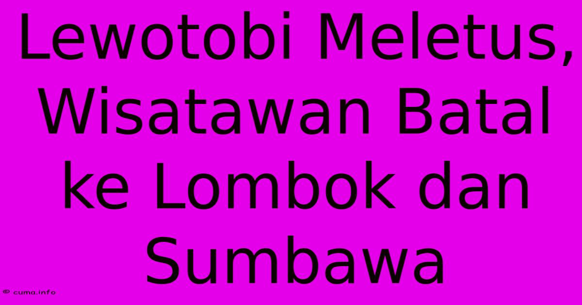 Lewotobi Meletus, Wisatawan Batal Ke Lombok Dan Sumbawa 