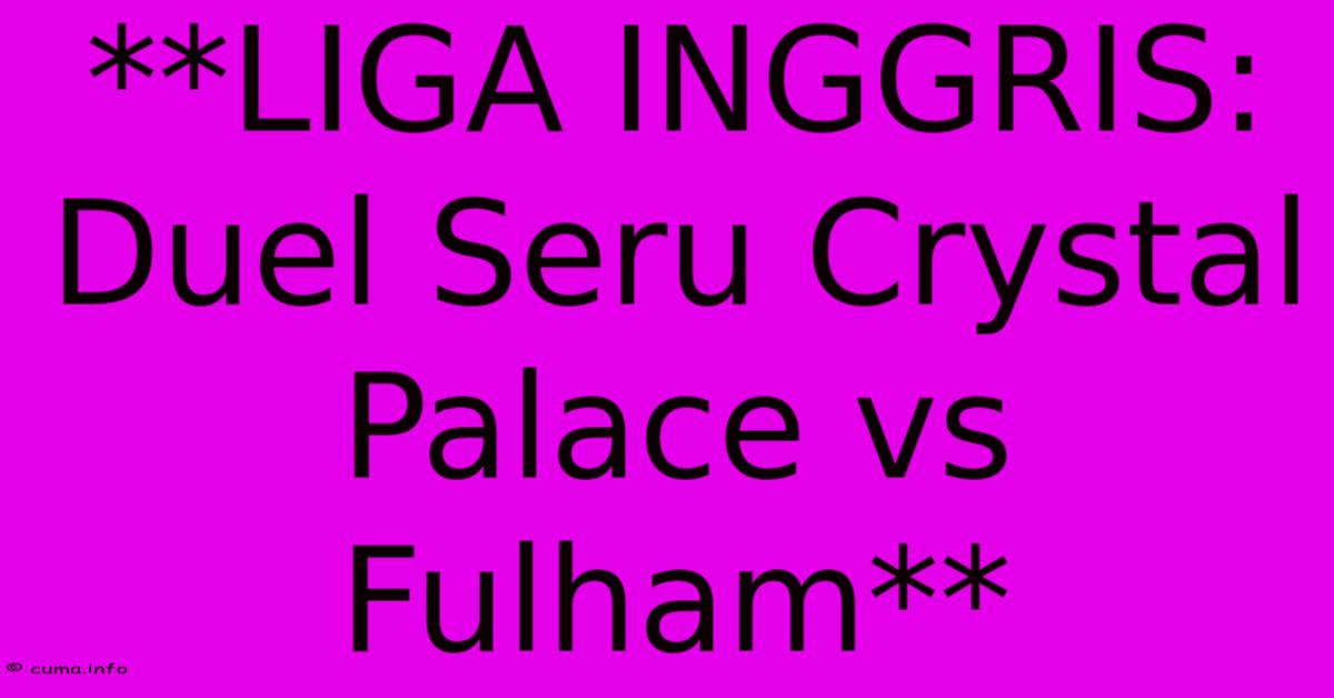 **LIGA INGGRIS: Duel Seru Crystal Palace Vs Fulham** **LIGA INGGRIS: Duel Seru Crystal Palace Vs Fulham**