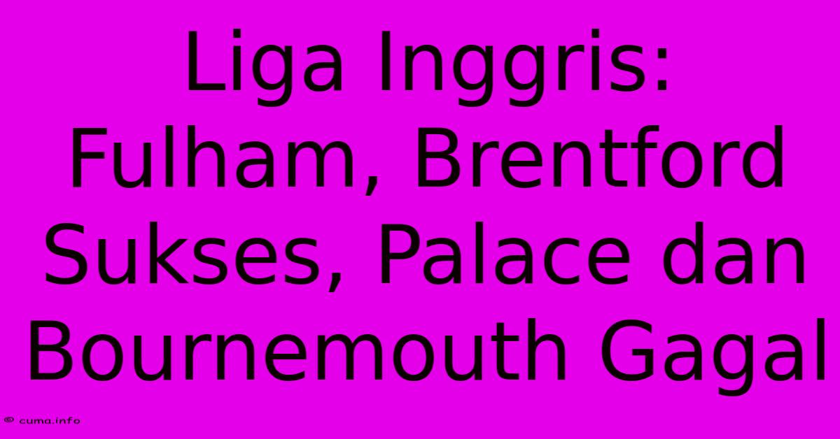 Liga Inggris: Fulham, Brentford Sukses, Palace Dan Bournemouth Gagal Liga Inggris: Fulham, Brentford Sukses, Palace Dan Bournemouth Gagal