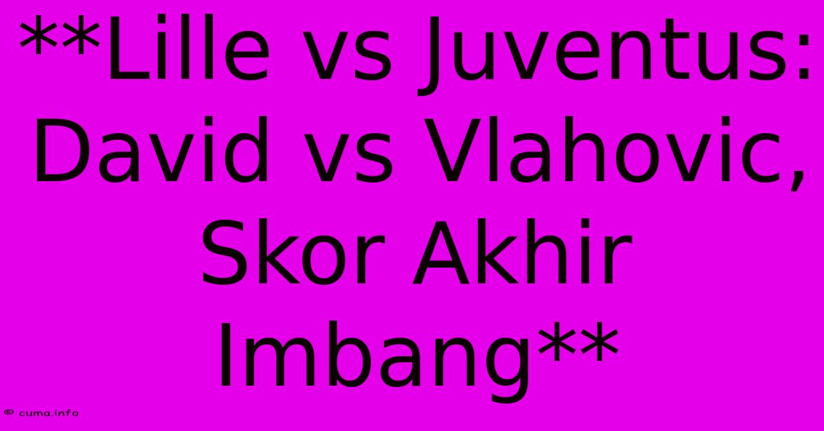 **Lille Vs Juventus: David Vs Vlahovic, Skor Akhir Imbang** **Lille Vs Juventus: David Vs Vlahovic, Skor Akhir Imbang**