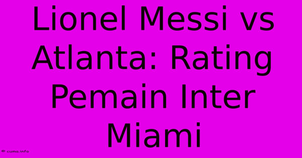 Lionel Messi Vs Atlanta: Rating Pemain Inter Miami Lionel Messi Vs Atlanta: Rating Pemain Inter Miami