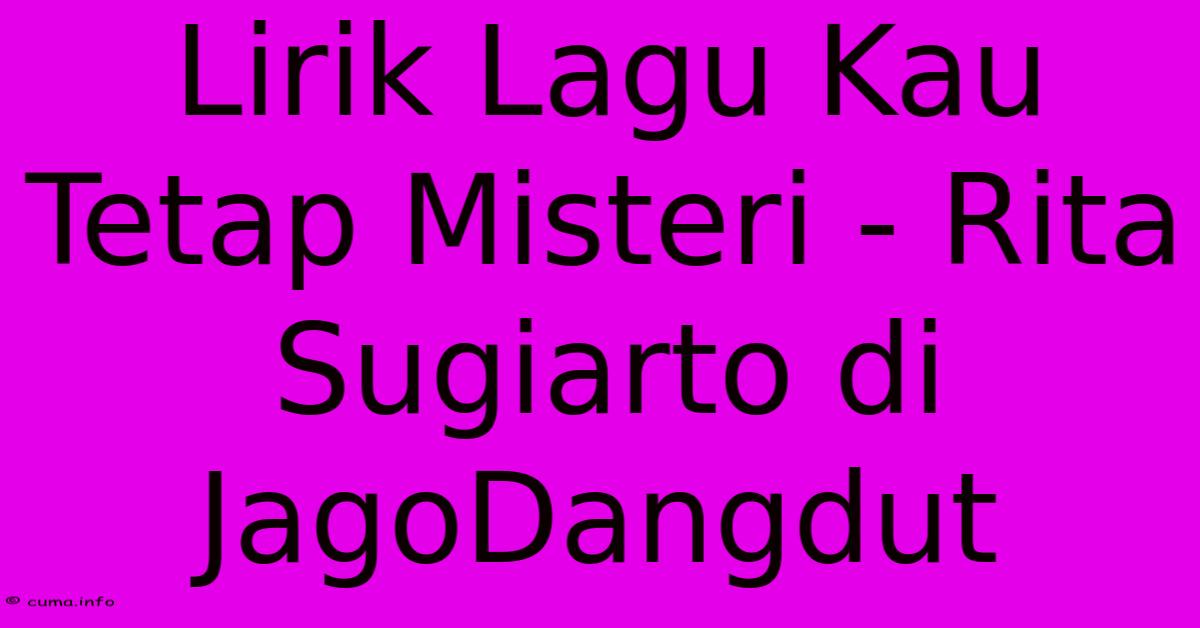 Lirik Lagu Kau Tetap Misteri - Rita Sugiarto Di JagoDangdut 