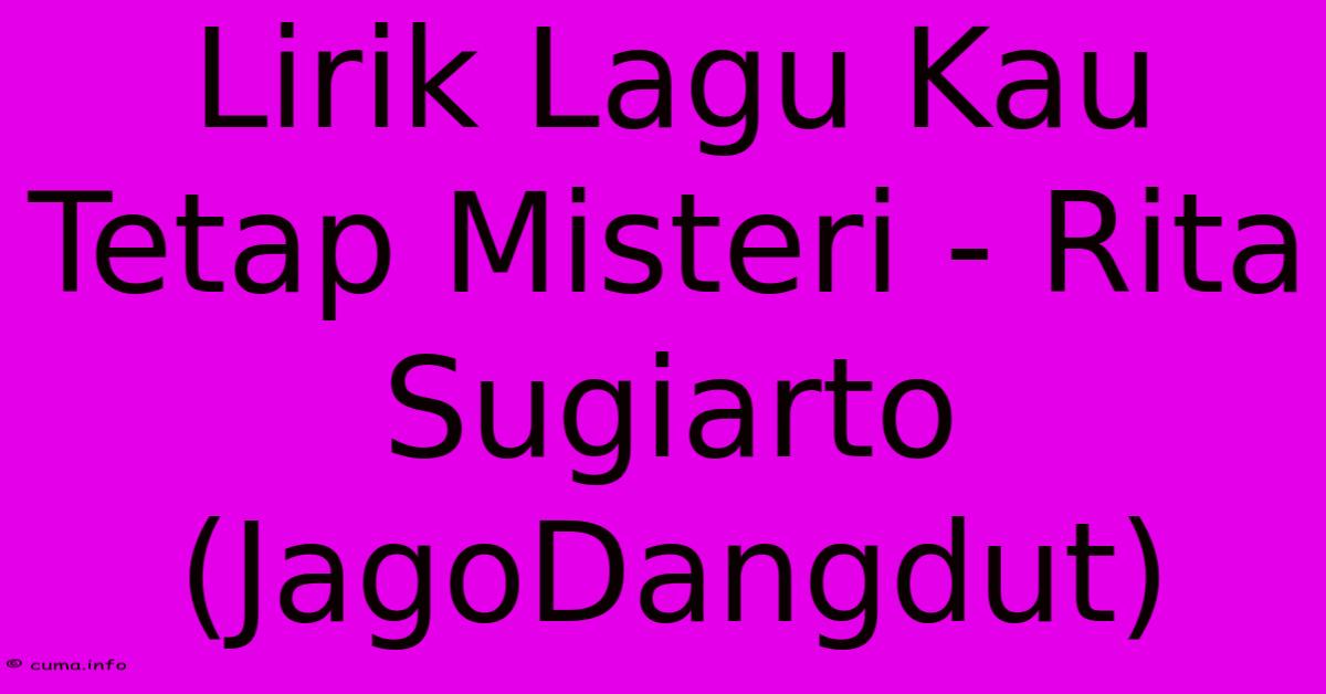 Lirik Lagu Kau Tetap Misteri - Rita Sugiarto (JagoDangdut) Lirik Lagu Kau Tetap Misteri - Rita Sugiarto (JagoDangdut)