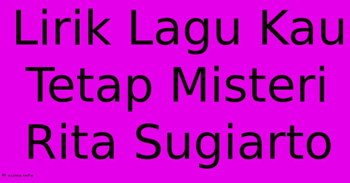 Lirik Lagu Kau Tetap Misteri Rita Sugiarto Lirik Lagu Kau Tetap Misteri Rita Sugiarto