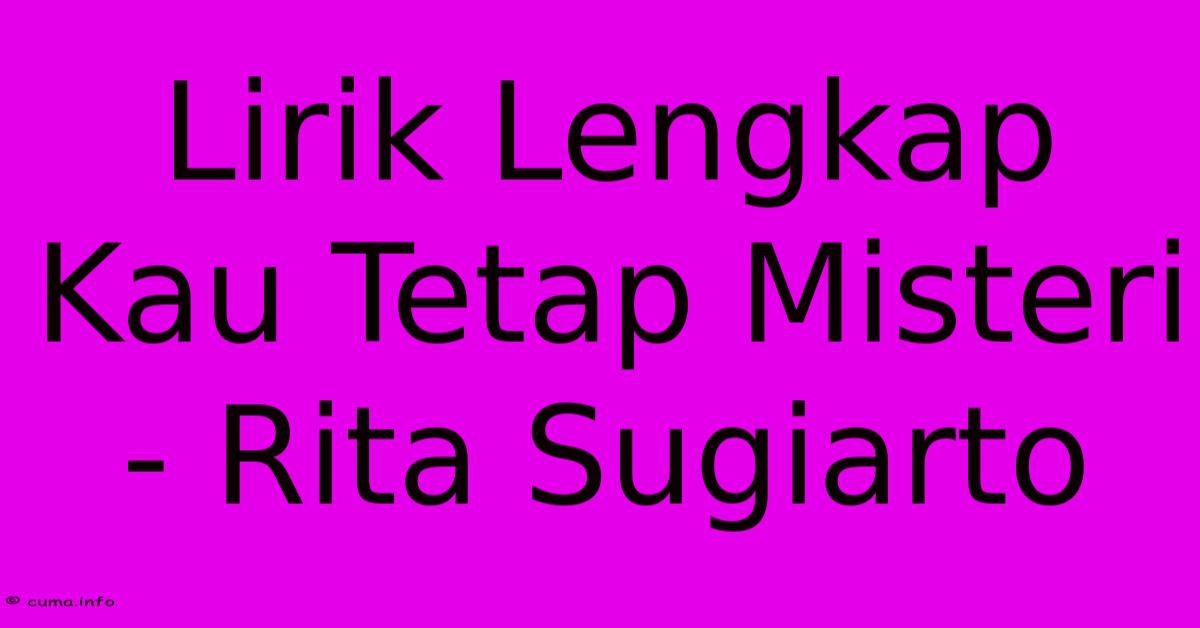 Lirik Lengkap Kau Tetap Misteri - Rita Sugiarto Lirik Lengkap Kau Tetap Misteri - Rita Sugiarto