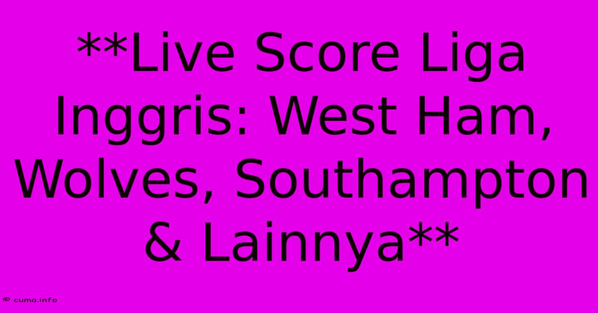 **Live Score Liga Inggris: West Ham, Wolves, Southampton & Lainnya** **Live Score Liga Inggris: West Ham, Wolves, Southampton & Lainnya**