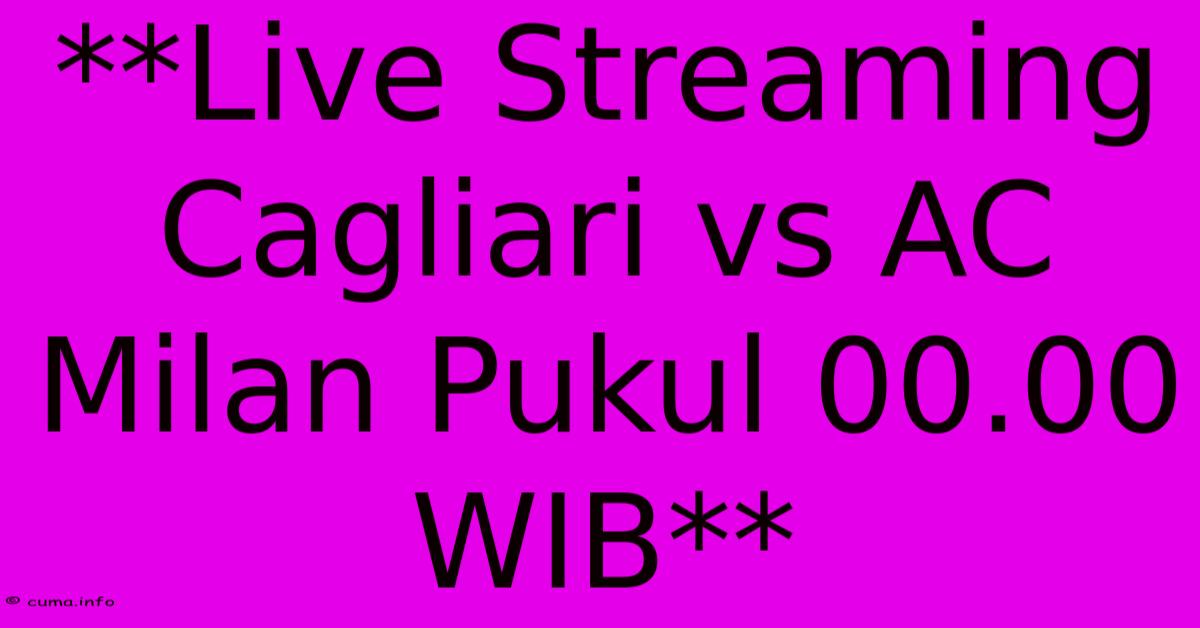 **Live Streaming Cagliari Vs AC Milan Pukul 00.00 WIB** **Live Streaming Cagliari Vs AC Milan Pukul 00.00 WIB**
