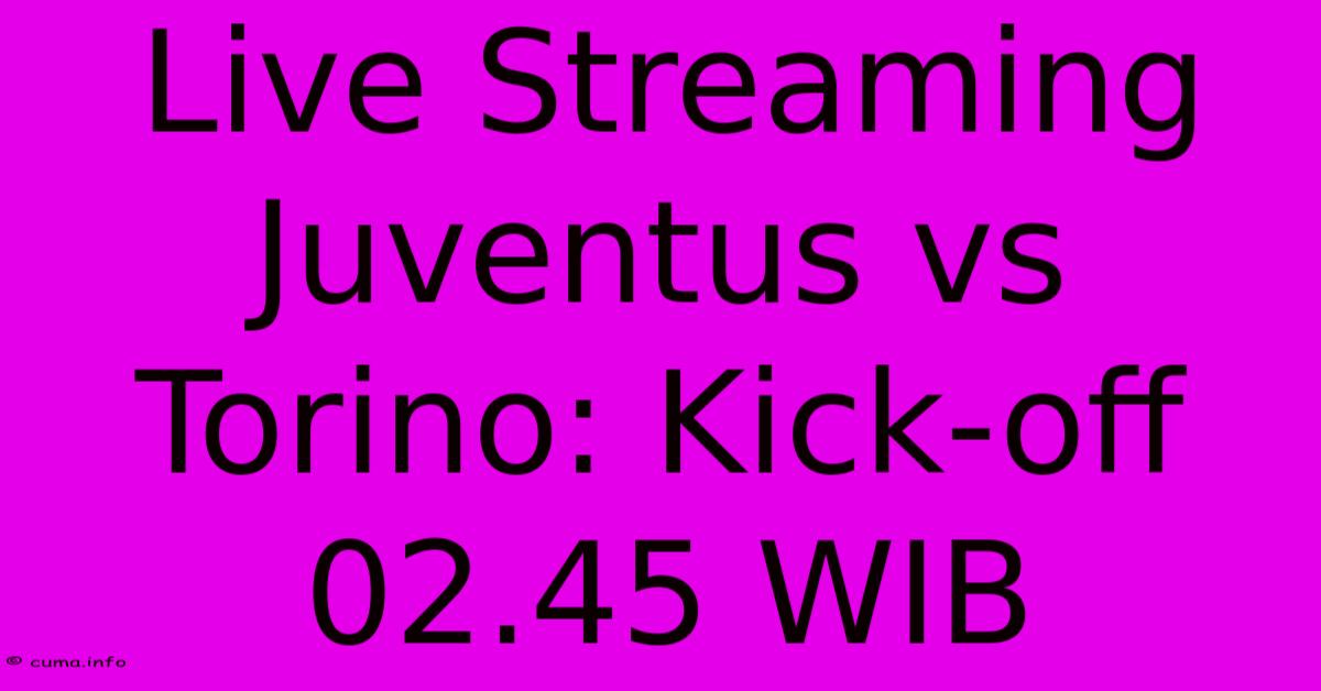 Live Streaming Juventus Vs Torino: Kick-off 02.45 WIB Live Streaming Juventus Vs Torino: Kick-off 02.45 WIB