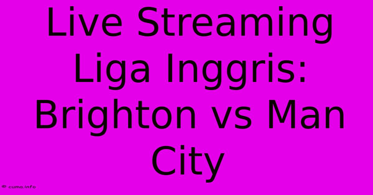 Live Streaming Liga Inggris: Brighton Vs Man City Live Streaming Liga Inggris: Brighton Vs Man City