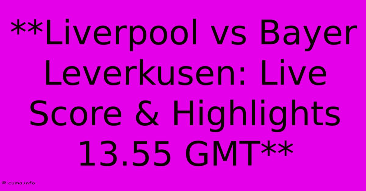 **Liverpool Vs Bayer Leverkusen: Live Score & Highlights 13.55 GMT** **Liverpool Vs Bayer Leverkusen: Live Score & Highlights 13.55 GMT**