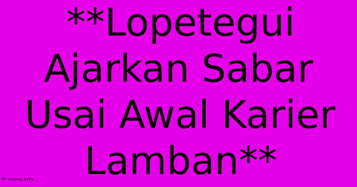 **Lopetegui Ajarkan Sabar Usai Awal Karier Lamban** **Lopetegui Ajarkan Sabar Usai Awal Karier Lamban**