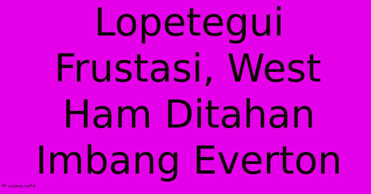 Lopetegui Frustasi, West Ham Ditahan Imbang Everton Lopetegui Frustasi, West Ham Ditahan Imbang Everton