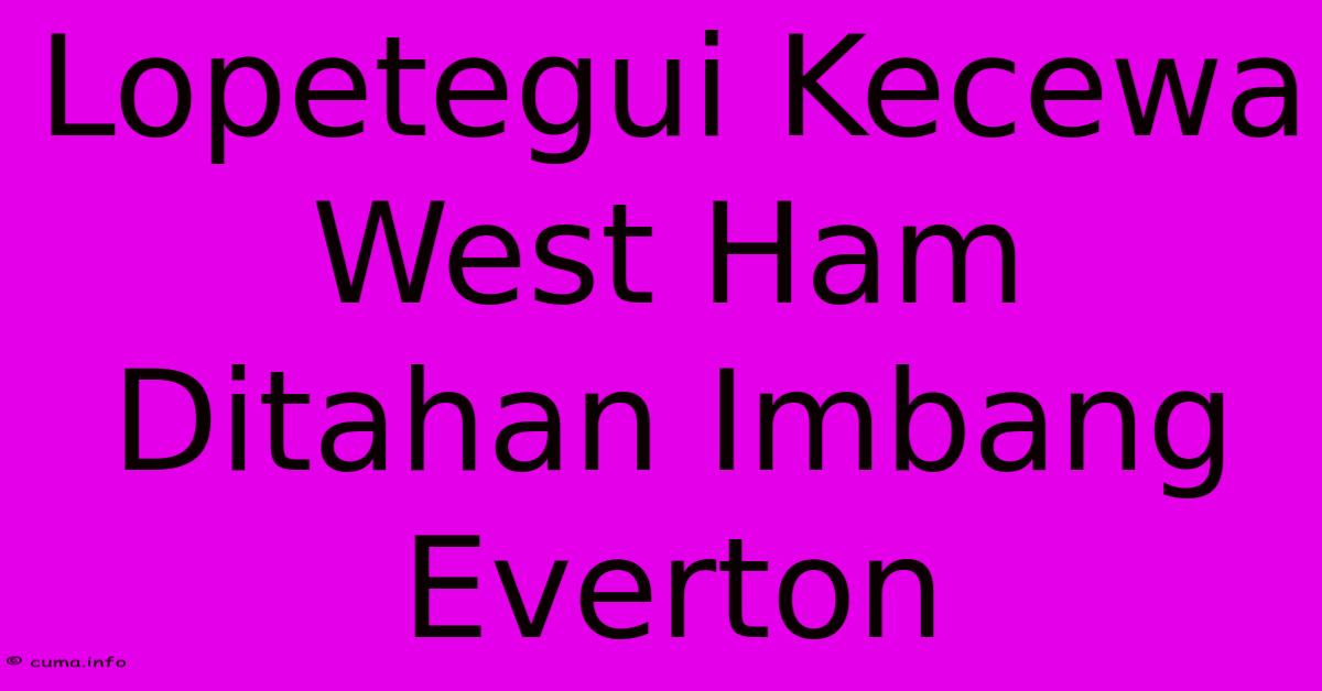 Lopetegui Kecewa West Ham Ditahan Imbang Everton Lopetegui Kecewa West Ham Ditahan Imbang Everton