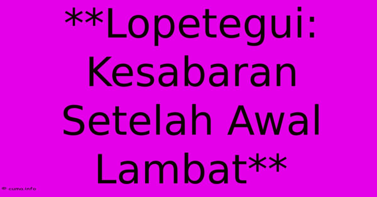 **Lopetegui: Kesabaran Setelah Awal Lambat** **Lopetegui: Kesabaran Setelah Awal Lambat**