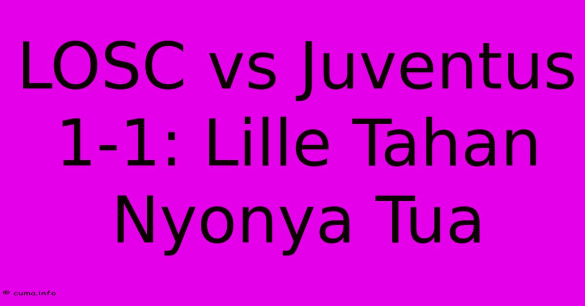 LOSC Vs Juventus 1-1: Lille Tahan Nyonya Tua LOSC Vs Juventus 1-1: Lille Tahan Nyonya Tua