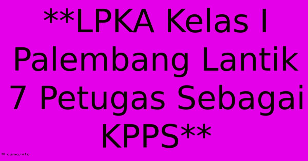 **LPKA Kelas I Palembang Lantik 7 Petugas Sebagai KPPS** **LPKA Kelas I Palembang Lantik 7 Petugas Sebagai KPPS**
