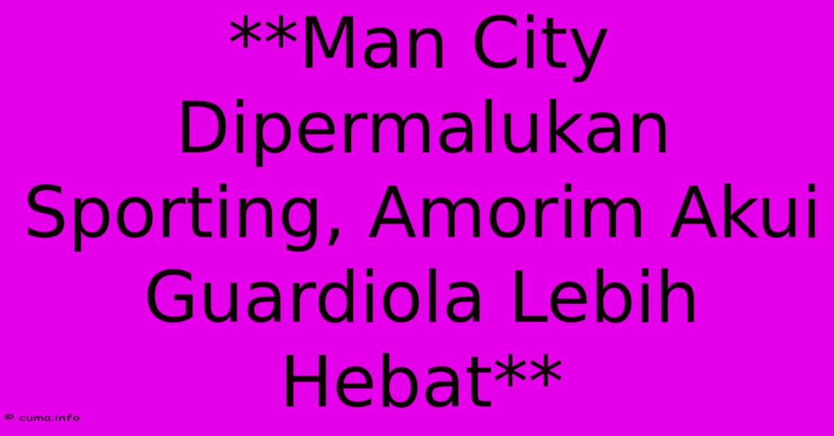 **Man City Dipermalukan Sporting, Amorim Akui Guardiola Lebih Hebat** **Man City Dipermalukan Sporting, Amorim Akui Guardiola Lebih Hebat**