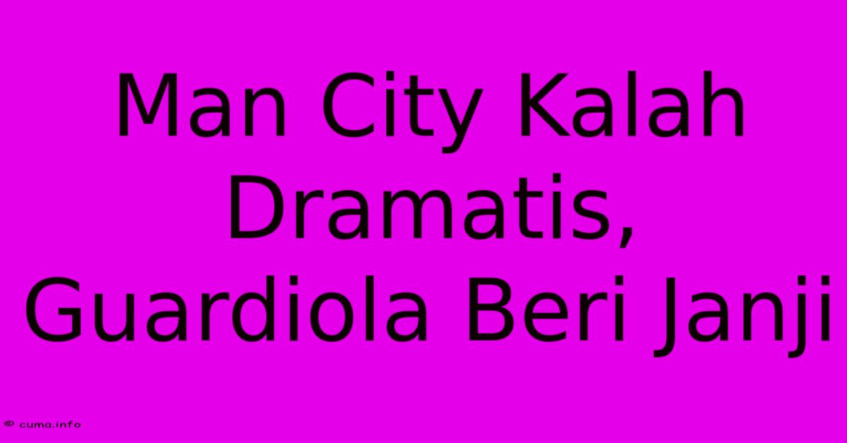 Man City Kalah Dramatis, Guardiola Beri Janji Man City Kalah Dramatis, Guardiola Beri Janji