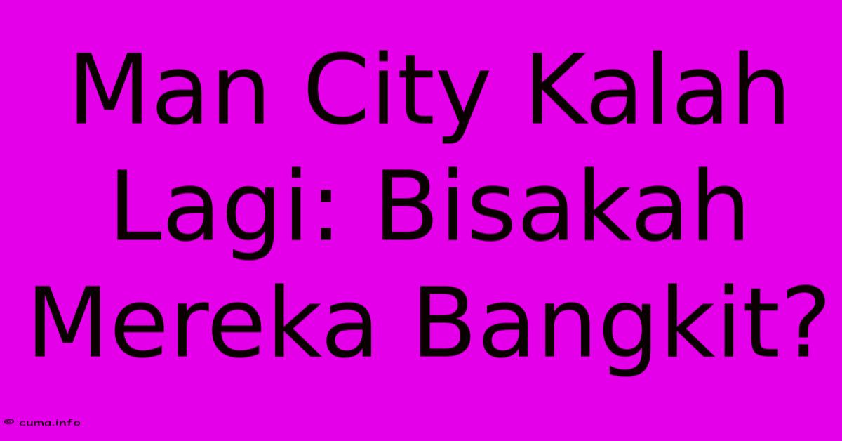 Man City Kalah Lagi: Bisakah Mereka Bangkit? Man City Kalah Lagi: Bisakah Mereka Bangkit?