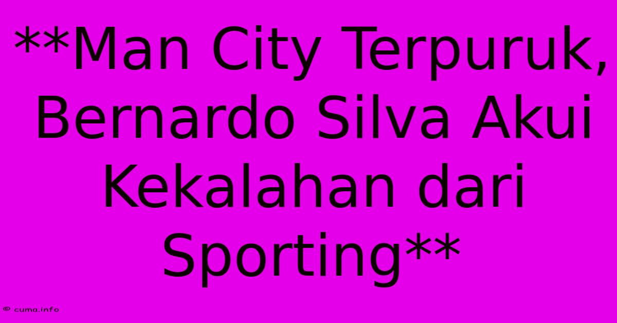 **Man City Terpuruk, Bernardo Silva Akui Kekalahan Dari Sporting** **Man City Terpuruk, Bernardo Silva Akui Kekalahan Dari Sporting**