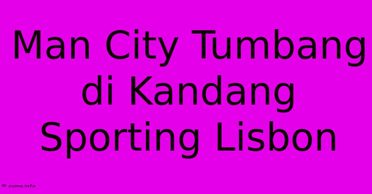 Man City Tumbang Di Kandang Sporting Lisbon Man City Tumbang Di Kandang Sporting Lisbon