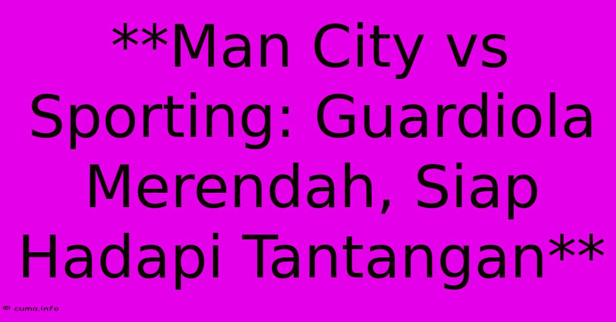 **Man City Vs Sporting: Guardiola Merendah, Siap Hadapi Tantangan** **Man City Vs Sporting: Guardiola Merendah, Siap Hadapi Tantangan**
