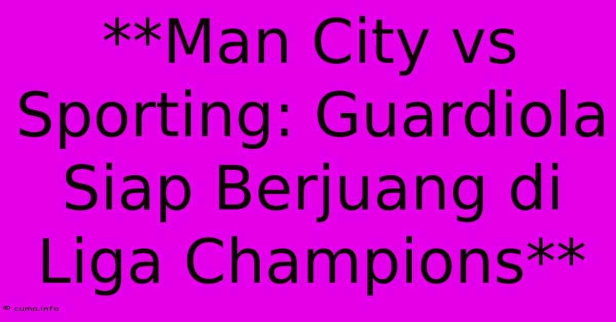 **Man City Vs Sporting: Guardiola Siap Berjuang Di Liga Champions** **Man City Vs Sporting: Guardiola Siap Berjuang Di Liga Champions**