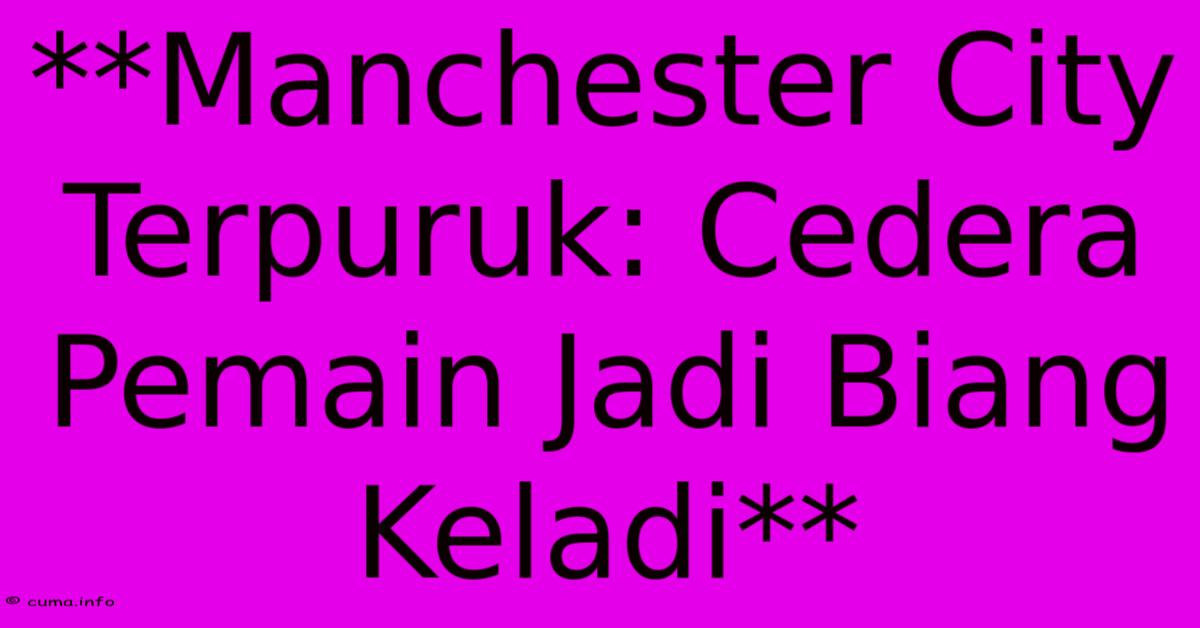 **Manchester City Terpuruk: Cedera Pemain Jadi Biang Keladi** **Manchester City Terpuruk: Cedera Pemain Jadi Biang Keladi**