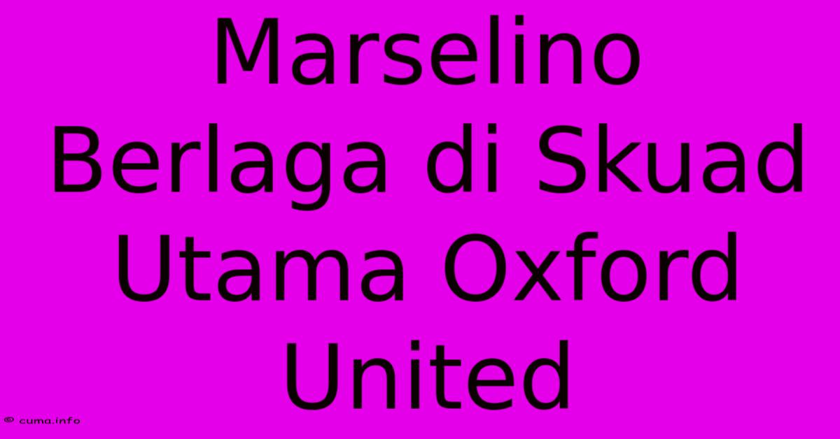 Marselino Berlaga Di Skuad Utama Oxford United Marselino Berlaga Di Skuad Utama Oxford United