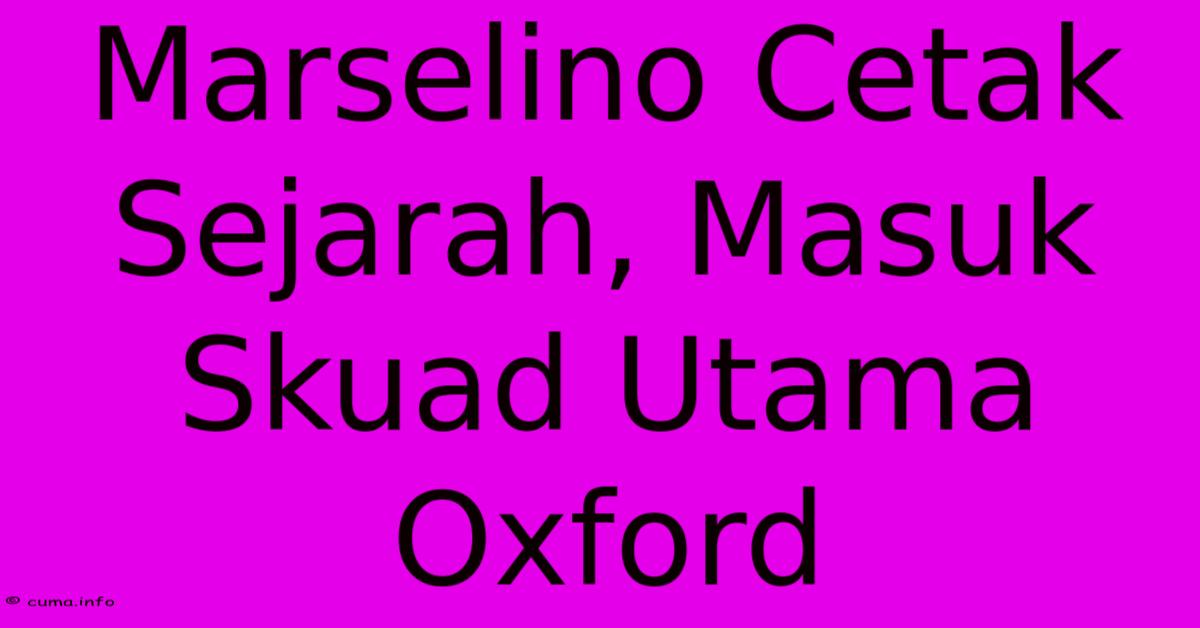 Marselino Cetak Sejarah, Masuk Skuad Utama Oxford Marselino Cetak Sejarah, Masuk Skuad Utama Oxford
