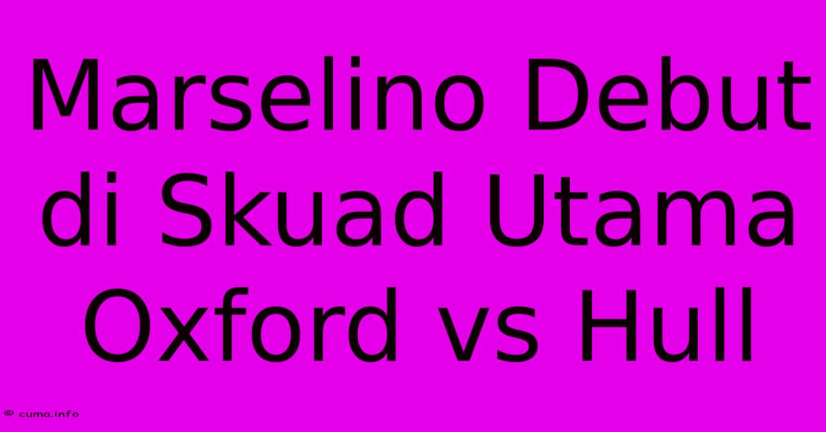 Marselino Debut Di Skuad Utama Oxford Vs Hull Marselino Debut Di Skuad Utama Oxford Vs Hull